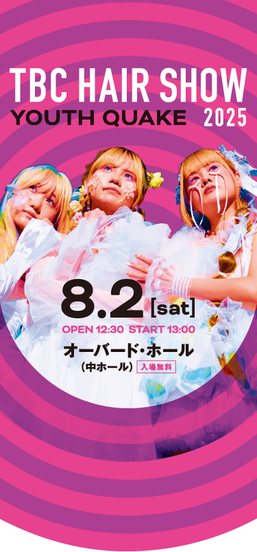 TBC HAIR SHOW 2025 YOUTH QUAKE 入場無料 オーバード・ホール（中ホール） 2025.8.2sat OPEN 12:30 / START 13:00